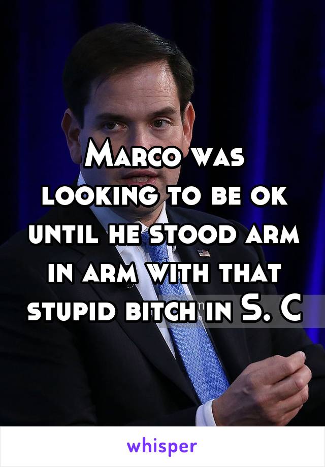 Marco was looking to be ok until he stood arm in arm with that stupid bitch in S. C