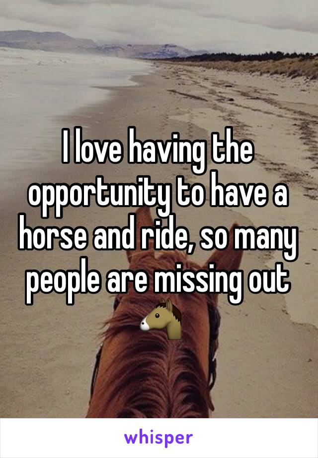 I love having the opportunity to have a horse and ride, so many people are missing out 
🐴