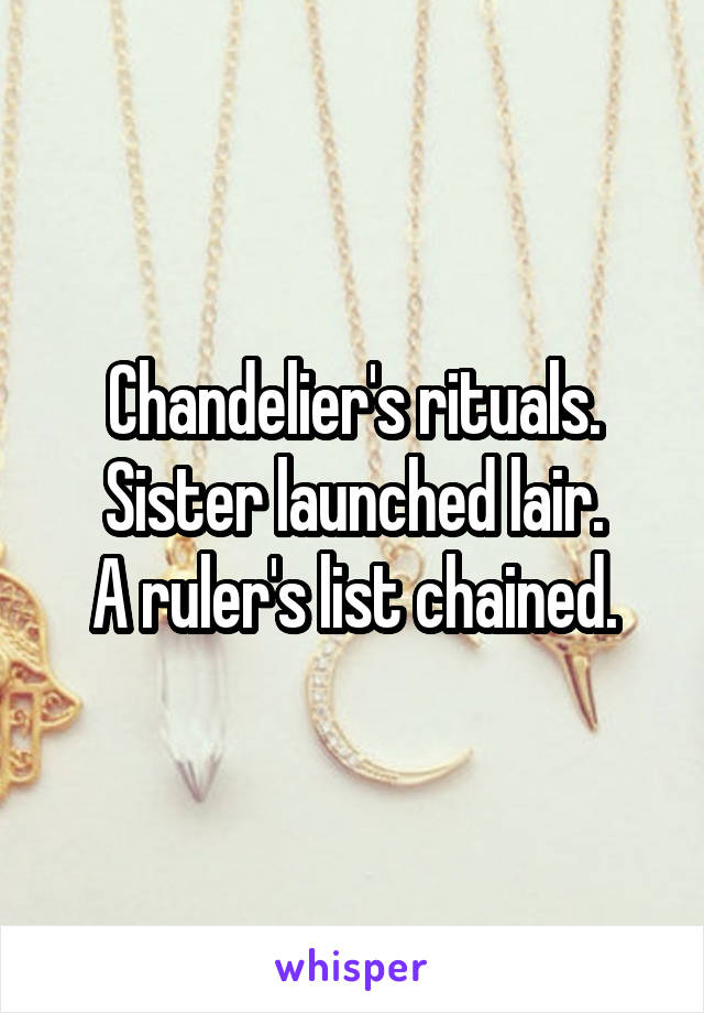 Chandelier's rituals.
Sister launched lair.
A ruler's list chained.