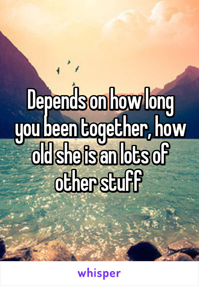 Depends on how long you been together, how old she is an lots of other stuff 