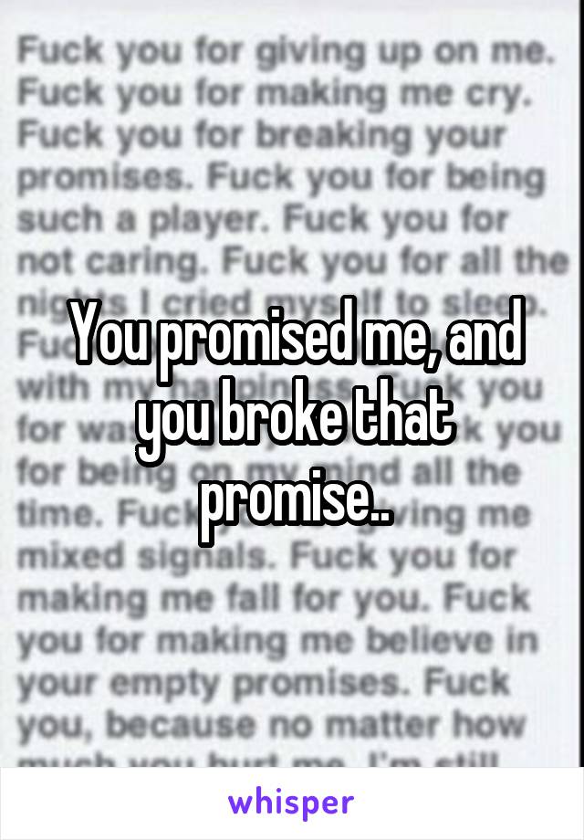 You promised me, and you broke that promise..