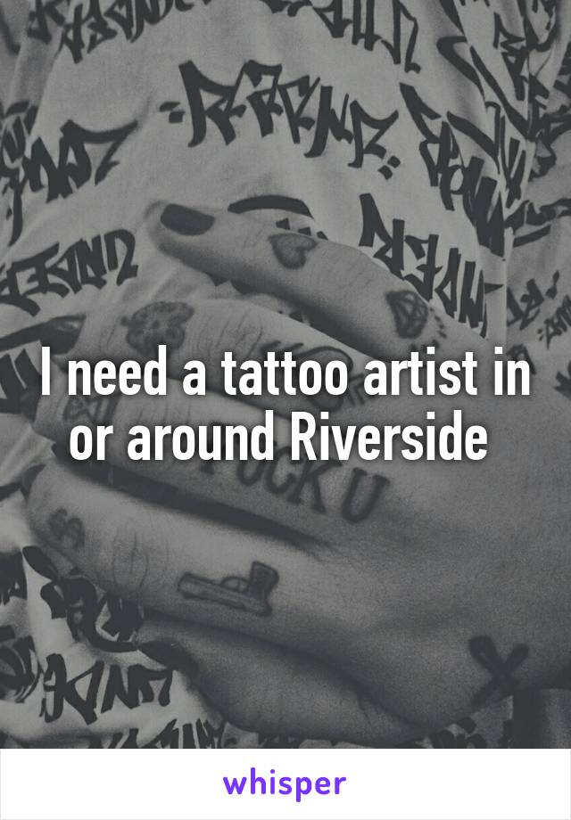 I need a tattoo artist in or around Riverside 