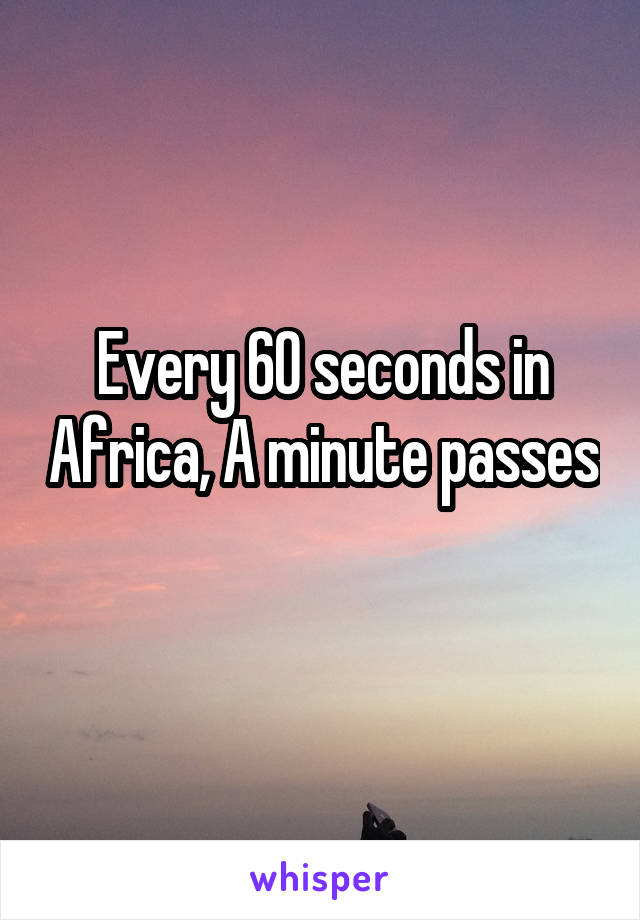 Every 60 seconds in Africa, A minute passes 