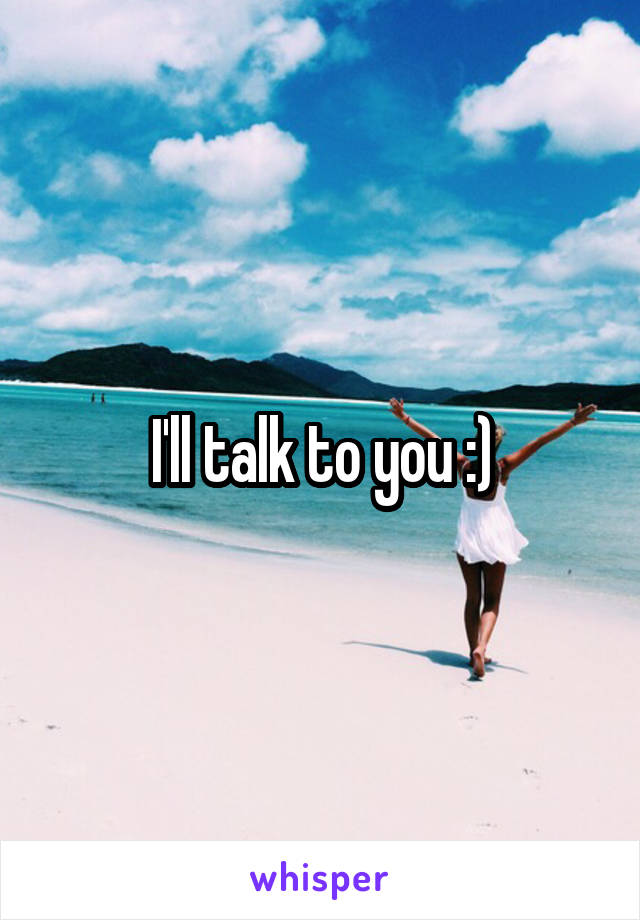 I'll talk to you :)