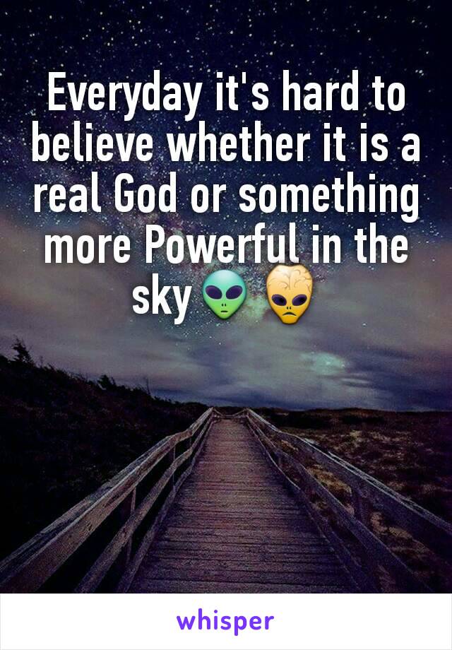 Everyday it's hard to believe whether it is a real God or something more Powerful in the sky👽👾