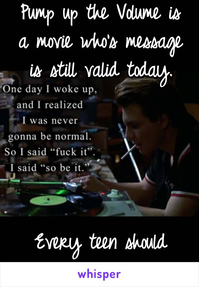 Pump up the Volume is a movie who's message is still valid today.





Every teen should watch it.