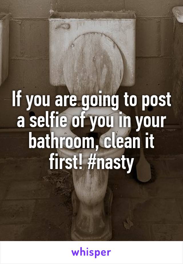 If you are going to post a selfie of you in your bathroom, clean it first! #nasty