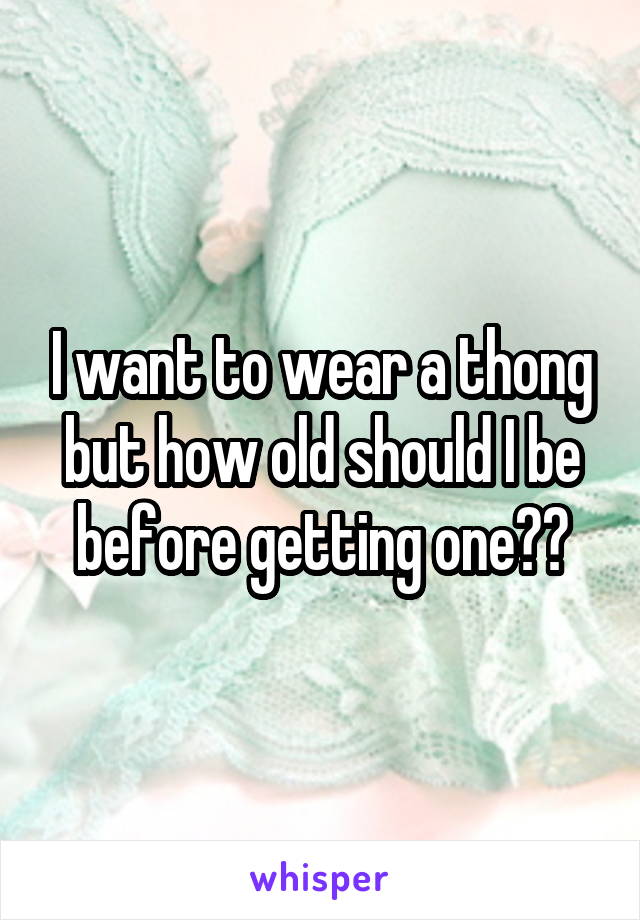 I want to wear a thong but how old should I be before getting one??