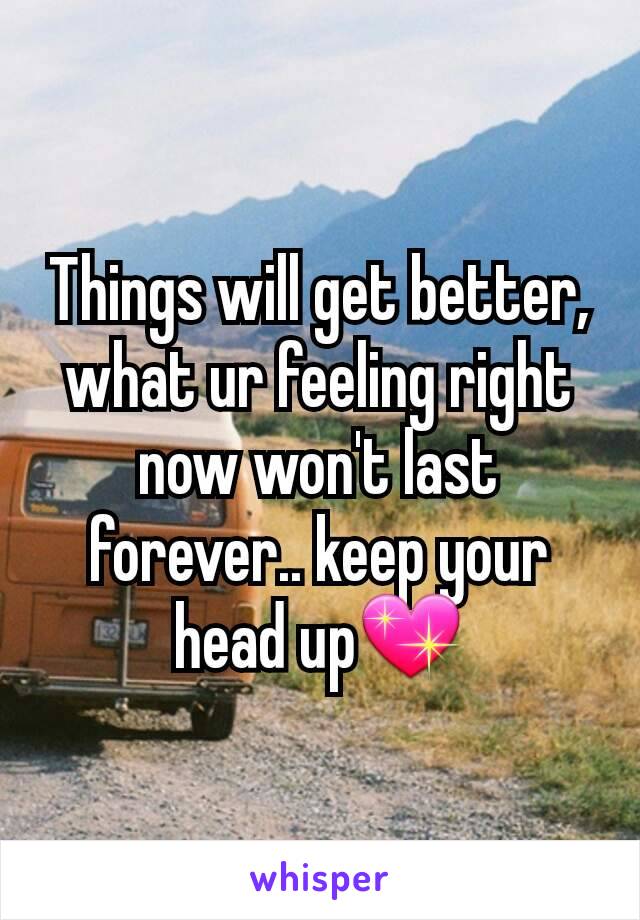 Things will get better, what ur feeling right now won't last forever.. keep your head up💖