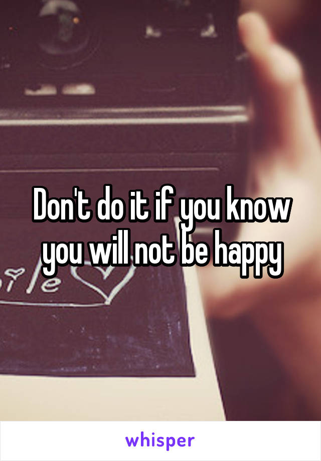 Don't do it if you know you will not be happy