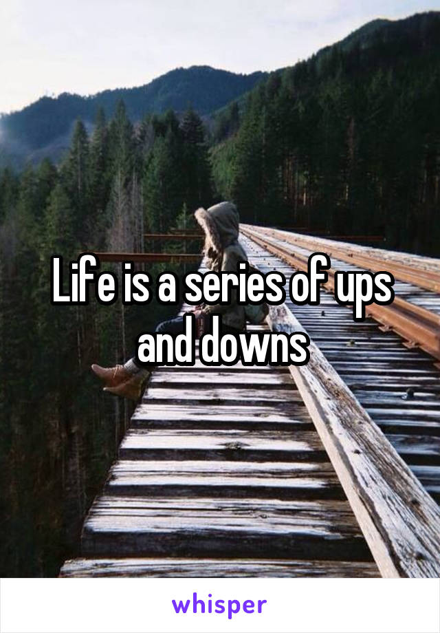 Life is a series of ups and downs