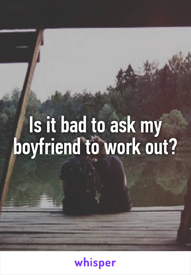 Is it bad to ask my boyfriend to work out?