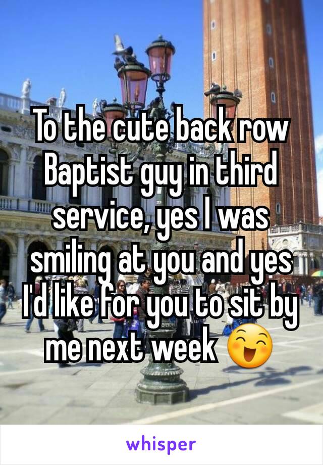 To the cute back row Baptist guy in third service, yes I was smiling at you and yes I'd like for you to sit by me next week 😄