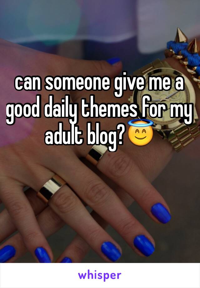 can someone give me a good daily themes for my adult blog?😇