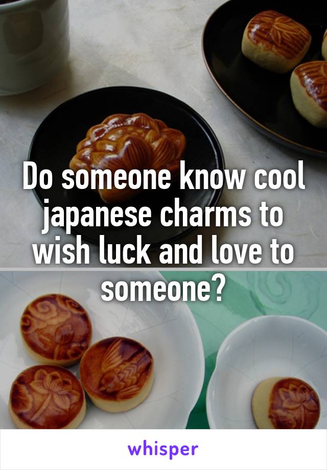 Do someone know cool japanese charms to wish luck and love to someone?