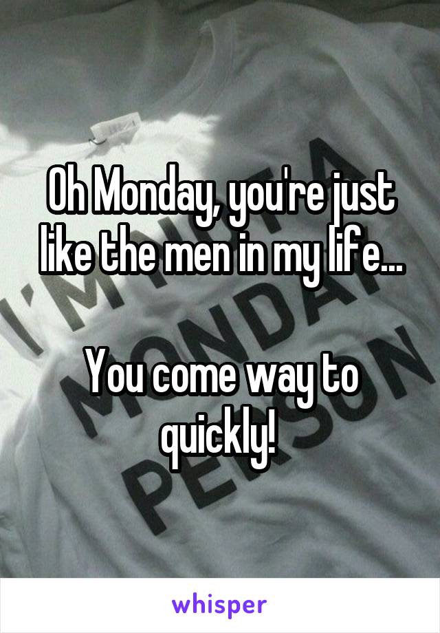 Oh Monday, you're just like the men in my life...

You come way to quickly! 