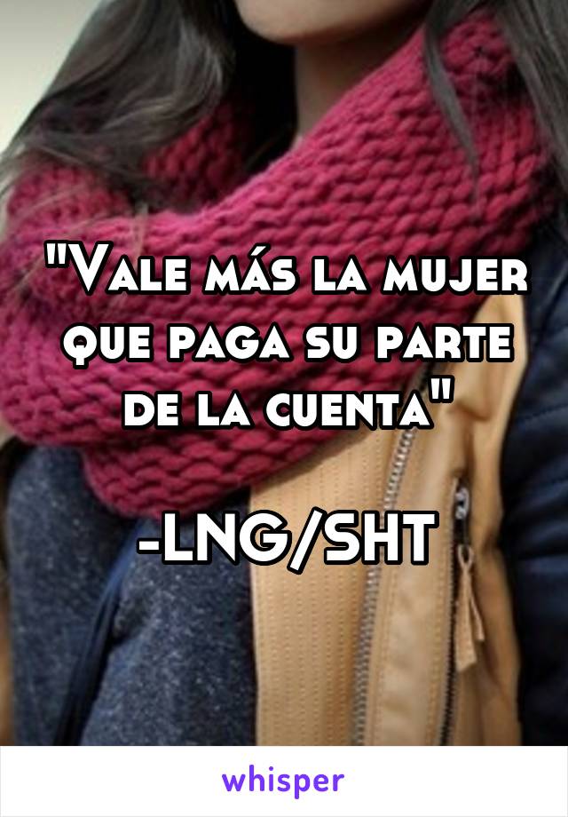 "Vale más la mujer que paga su parte de la cuenta"

-LNG/SHT