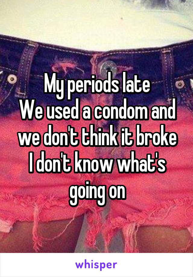 My periods late
We used a condom and we don't think it broke
I don't know what's going on