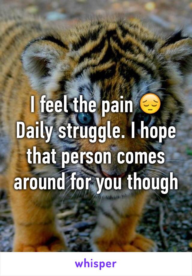 I feel the pain 😔 
Daily struggle. I hope that person comes around for you though 