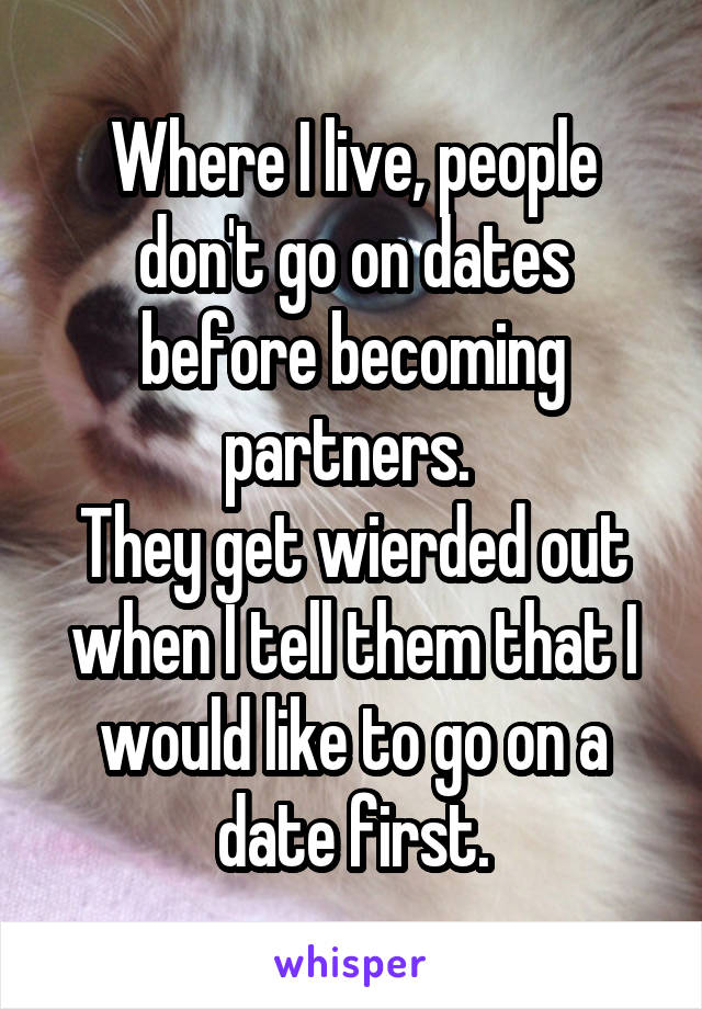 Where I live, people don't go on dates before becoming partners. 
They get wierded out when I tell them that I would like to go on a date first.