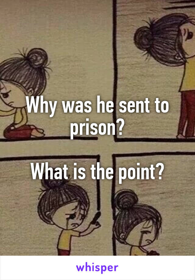 Why was he sent to prison?

What is the point?