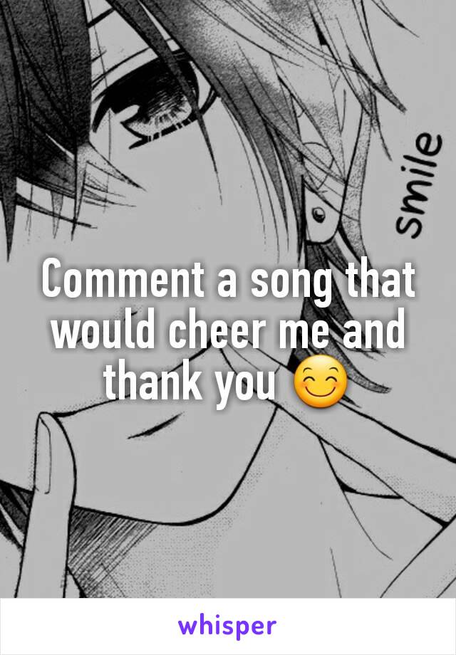 Comment a song that would cheer me and thank you 😊