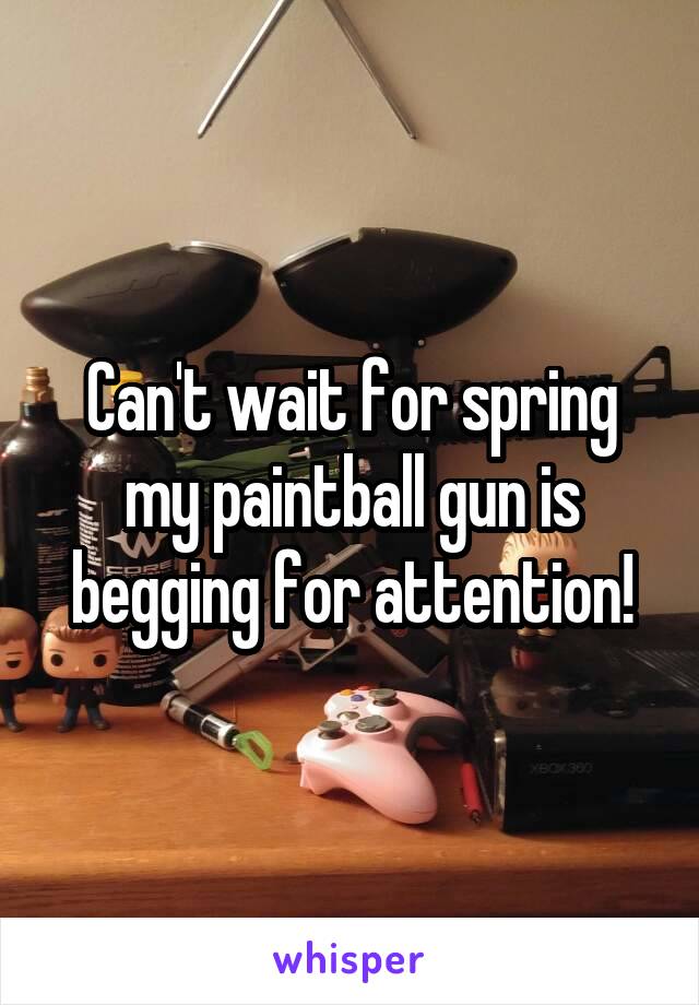 Can't wait for spring my paintball gun is begging for attention!