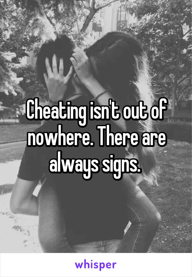 Cheating isn't out of nowhere. There are always signs. 