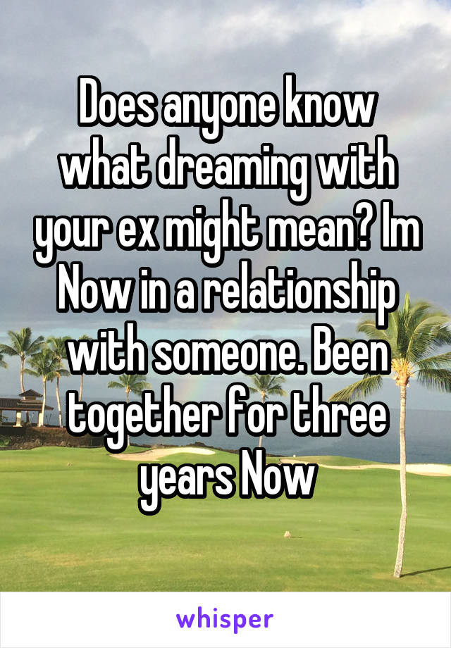 Does anyone know what dreaming with your ex might mean? Im Now in a relationship with someone. Been together for three years Now
