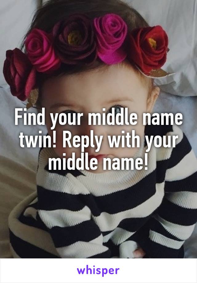 Find your middle name twin! Reply with your middle name!