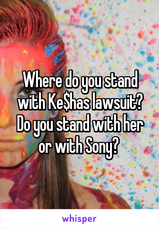 Where do you stand with Ke$has lawsuit? Do you stand with her or with Sony? 