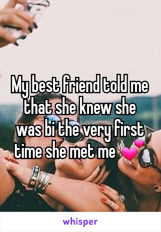 My best friend told me that she knew she was bi the very first time she met me 💕