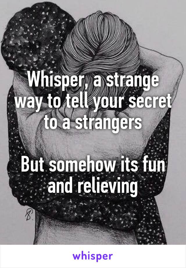 Whisper, a strange way to tell your secret to a strangers

But somehow its fun and relieving