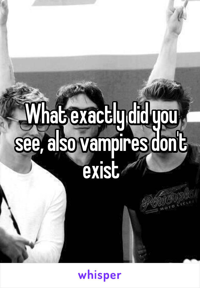 What exactly did you see, also vampires don't exist