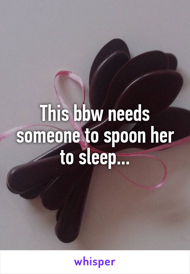 This bbw needs someone to spoon her to sleep...