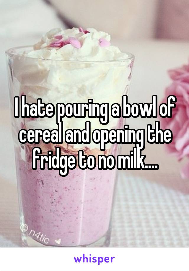 I hate pouring a bowl of cereal and opening the fridge to no milk....