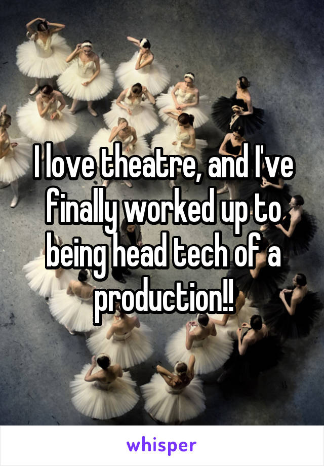 I love theatre, and I've finally worked up to being head tech of a production!!