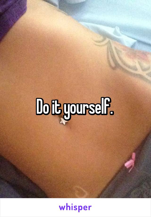 Do it yourself. 