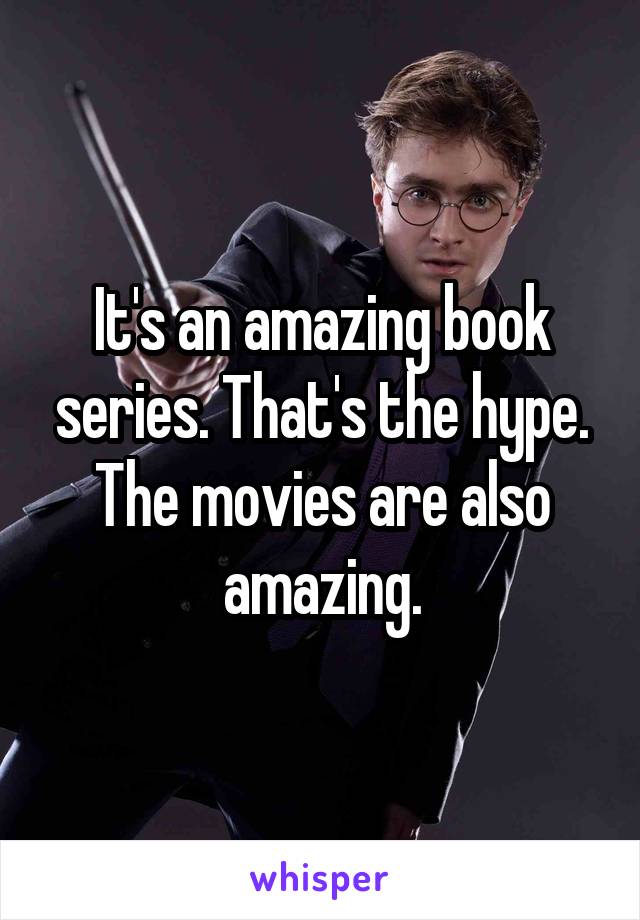 It's an amazing book series. That's the hype. The movies are also amazing.