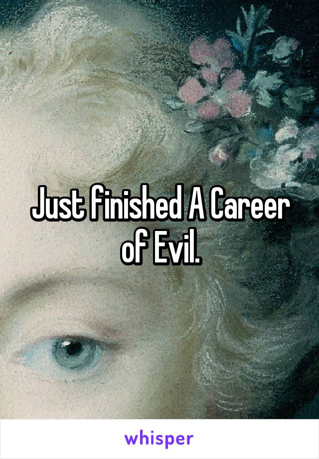 Just finished A Career of Evil.