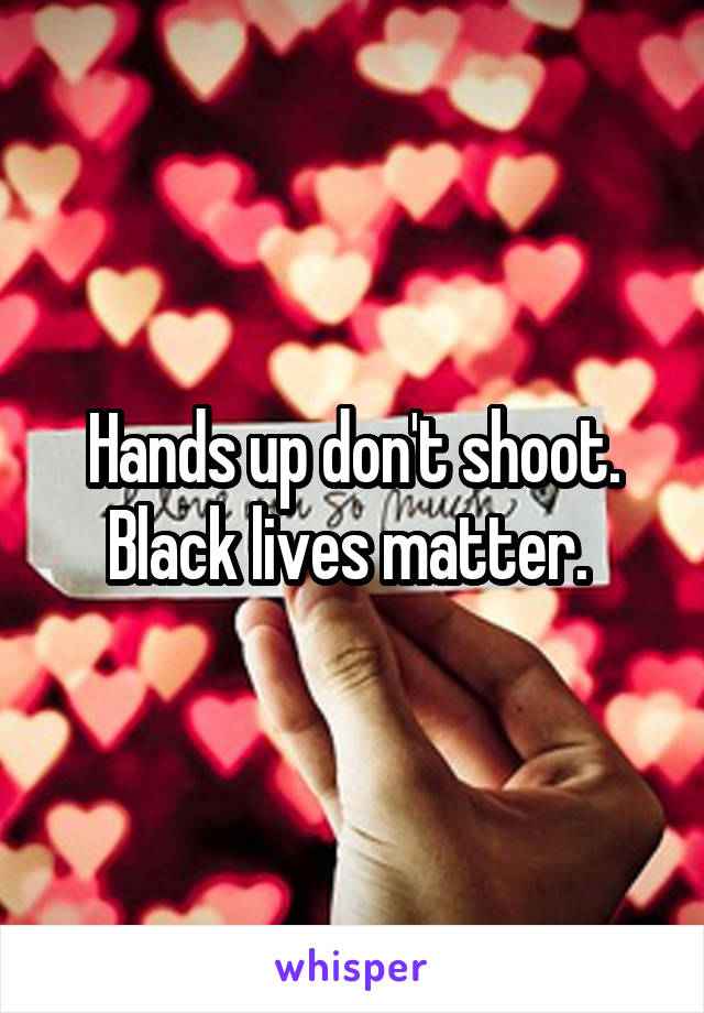 Hands up don't shoot. Black lives matter. 