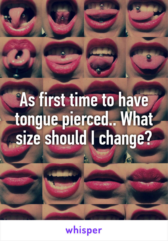 As first time to have tongue pierced.. What size should I change?