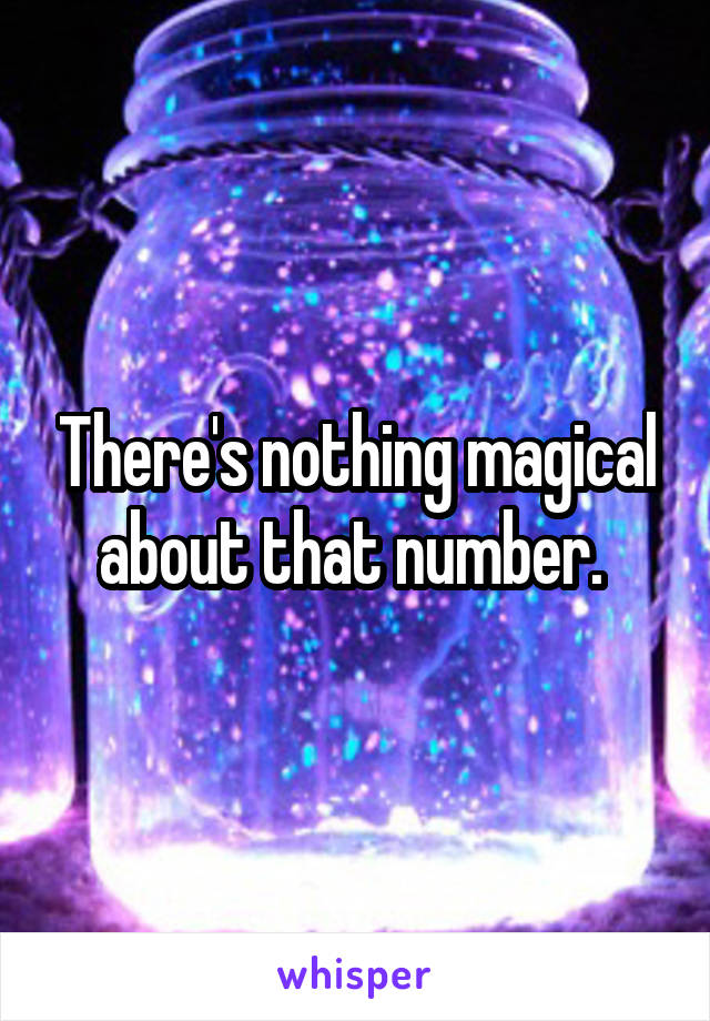 There's nothing magical about that number. 