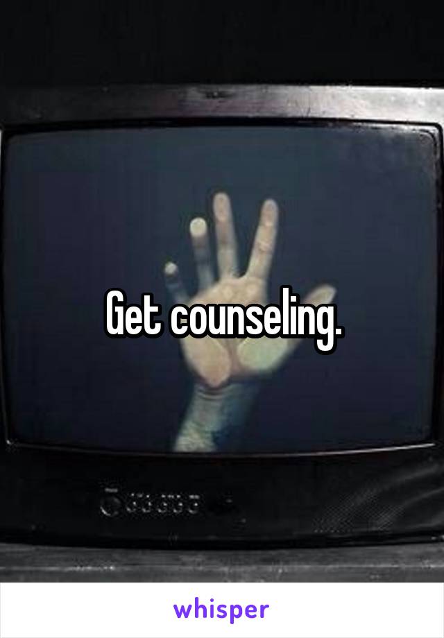 Get counseling.