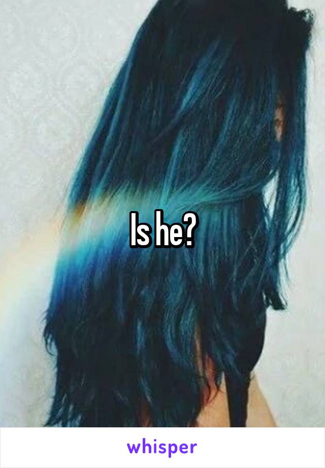 Is he?