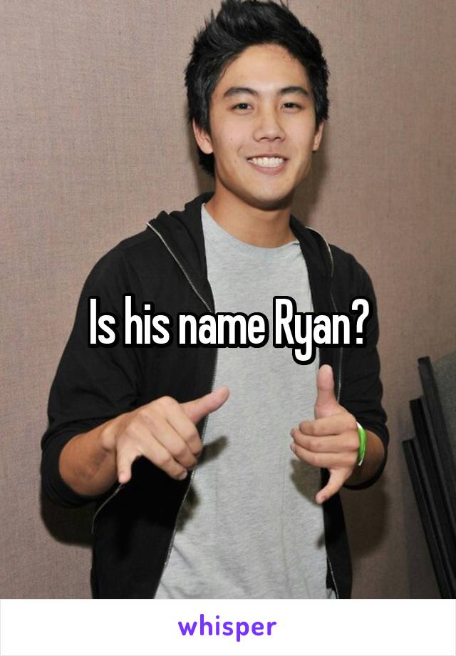 Is his name Ryan?