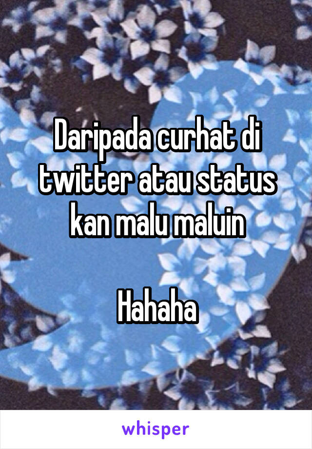 Daripada curhat di twitter atau status kan malu maluin

Hahaha