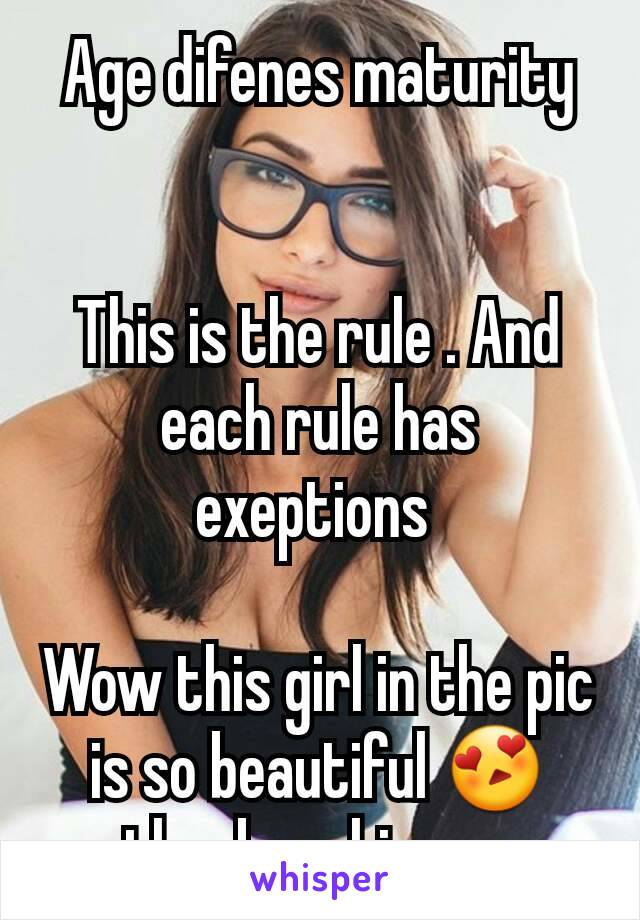 Age difenes maturity


This is the rule . And each rule has exeptions 

Wow this girl in the pic is so beautiful 😍 thanks whisper 