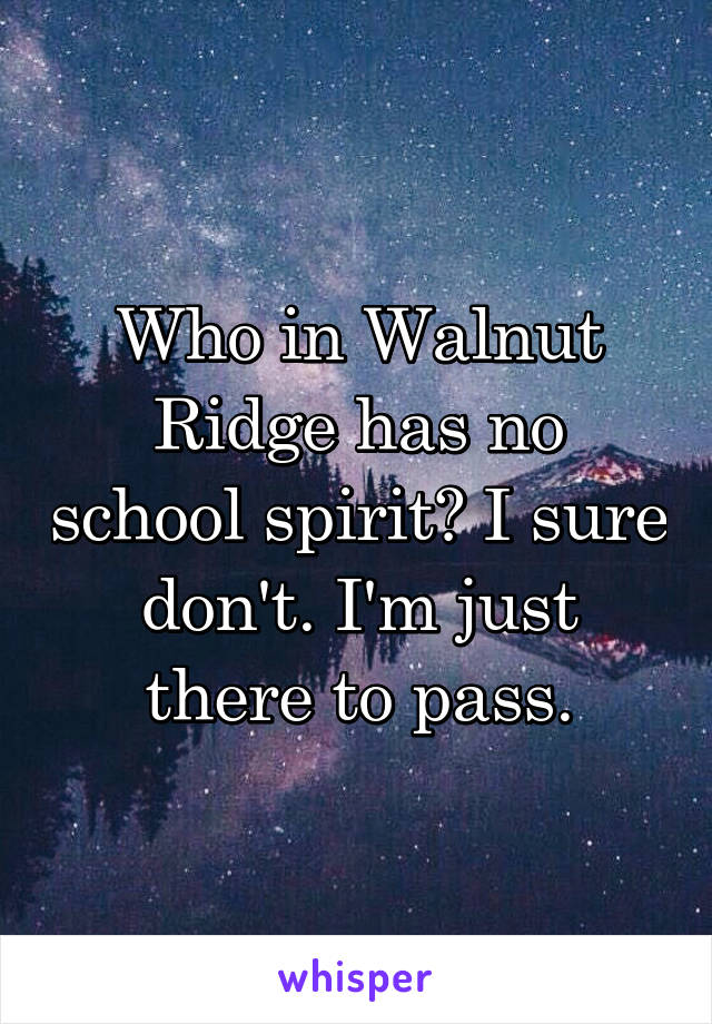 Who in Walnut Ridge has no school spirit? I sure don't. I'm just there to pass.