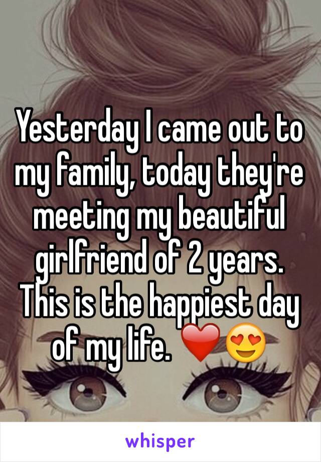 Yesterday I came out to my family, today they're meeting my beautiful girlfriend of 2 years. This is the happiest day of my life. ❤️😍